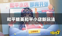 和平小店官方爆料最新版,官方爆料最新版，揭秘神秘剧情与角色升级